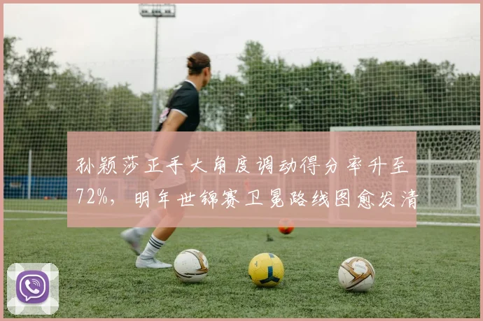 孙颖莎正手大角度调动得分率升至72%,明年世锦赛卫冕路线图愈发清晰