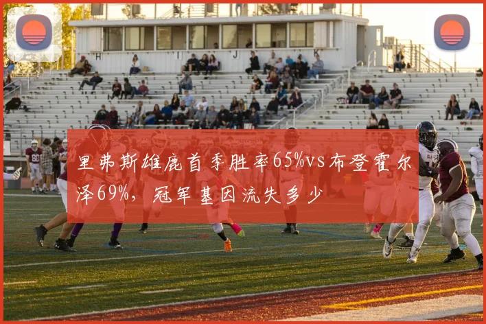 里弗斯雄鹿首季胜率65%vs布登霍尔泽69%,冠军基因流失多少