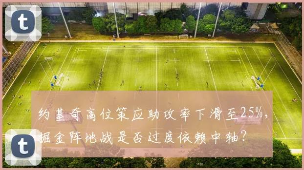 约基奇高位策应助攻率下滑至25%,掘金阵地战是否过度依赖中轴?